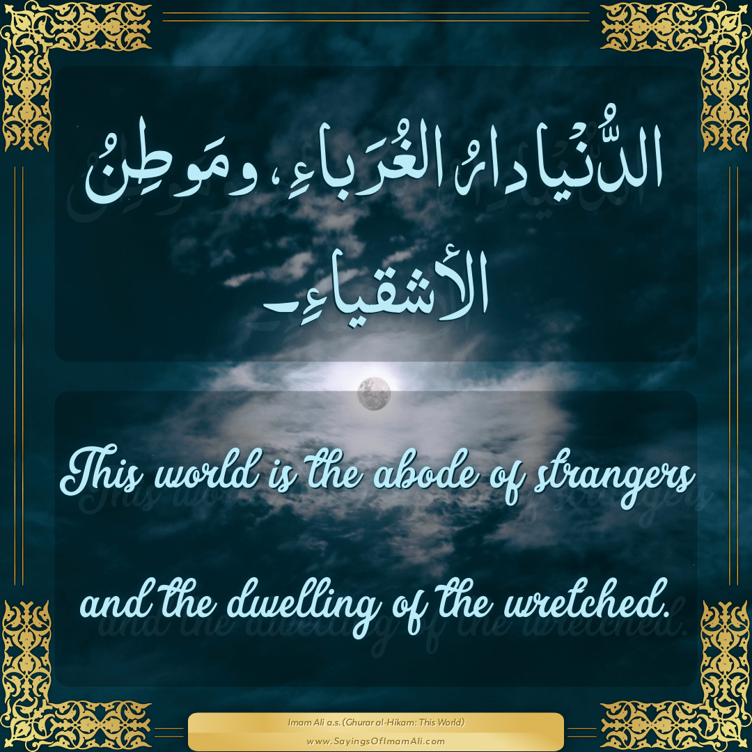 This world is the abode of strangers and the dwelling of the wretched.
